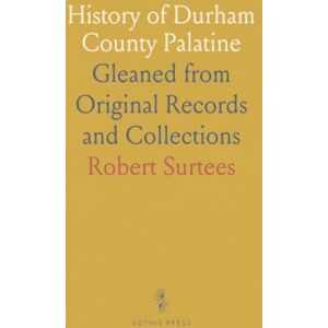 Robert, Surtees History of Durham County Palatine: Gleaned from Original Records and Collections Robert, Surtees History of Durham County Palatine: Gleaned from Original Records and Collections