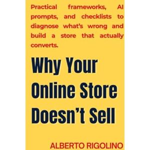 Rigolino, Alberto Why Your Online Store Doesn’t Sell: Practical frameworks, AI prompts, and checklists to diagnose what’s wrong and build a store that actually converts. (E-commerce Step By Step) Rigolino, Alberto Why Your Online Store Doesn’t Sell: Practical frameworks, AI prompts, and checklists to diagnose what’s wrong and build a store that actually converts. (E-commerce Step By Step)
