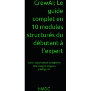 HMDC, HMDC CrewAI: Le guide complet en 10 modules structurés du débutant à l’expert: Créer, automatiser et déployer des équipes d’agents intelligents avec Python HMDC, HMDC CrewAI: Le guide complet en 10 modules structurés du débutant à l’expert: Créer, automatiser et déployer des équipes d’agents intelligents avec Python