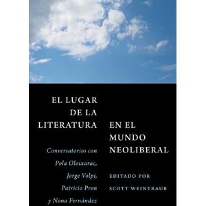 Oloixarac, Pola El lugar de la literatura en el mundo neoliberal: Conversatorios con Pola Oloixarac, Jorge Volpi, Patricio Pron y Nona Fernández Oloixarac, Pola El lugar de la literatura en el mundo neoliberal: Conversatorios con Pola Oloixarac, Jorge Volpi, Patricio Pron y Nona Fernández