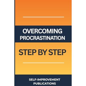 Publications, Self-Improvement Overcoming Procrastination Step by Step: A Guide To Tackle Procrastination Problem And Improve Your Productivity Publications, Self-Improvement Overcoming Procrastination Step by Step: A Guide To Tackle Procrastination Problem And Improve Your Productivity