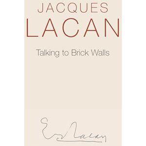 Lacan, Jacques Talking to Brick Walls: A Series of Presentations in the Chapel at Sainte-Anne Hospital Lacan, Jacques Talking to Brick Walls: A Series of Presentations in the Chapel at Sainte-Anne Hospital