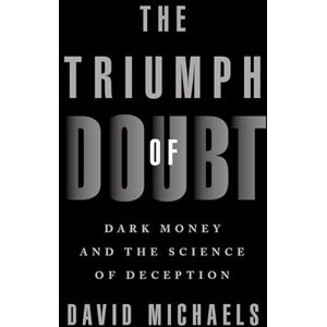 Michaels, David The Triumph of Doubt: Dark Money and the Science of Deception Michaels, David The Triumph of Doubt: Dark Money and the Science of Deception