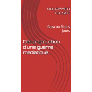 YOUSEF, MOHAMMED Déconstruction d'une guerre médiatique: Gaza ou fil des jours YOUSEF, MOHAMMED Déconstruction d'une guerre médiatique: Gaza ou fil des jours