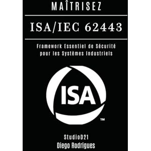 Rodrigues, Diego MAÎTRISEZ ISA/IEC 62443: Framework Essentiel de Sécurité pour les Systèmes Industriels (KALI LINUX EXTREME FRANCE) Rodrigues, Diego MAÎTRISEZ ISA/IEC 62443: Framework Essentiel de Sécurité pour les Systèmes Industriels (KALI LINUX EXTREME FRANCE)