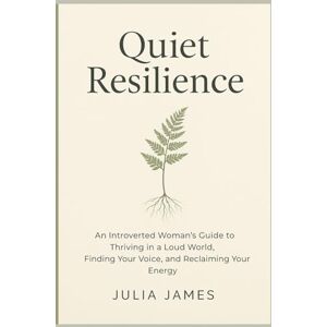 James, Julia Quiet Resilience: An Introverted Woman's Guide to Thriving in a Loud World, Finding Your Voice, and Reclaiming Your Energy James, Julia Quiet Resilience: An Introverted Woman's Guide to Thriving in a Loud World, Finding Your Voice, and Reclaiming Your Energy