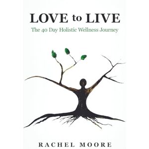 MOORE, RACHEL LOVE to LIVE: The 40 Day Holistic Wellness Journey MOORE, RACHEL LOVE to LIVE: The 40 Day Holistic Wellness Journey