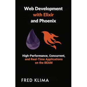 Klima, Fred Web Development with Elixir and Phoenix: High-Performance, Concurrent, and Real-Time Applications on the BEAM Klima, Fred Web Development with Elixir and Phoenix: High-Performance, Concurrent, and Real-Time Applications on the BEAM