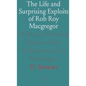 D., Stewart The Life and Surprising Exploits of Rob Roy Macgregor: With an Historical Sketch of the Celebrated Clan McGregor D., Stewart The Life and Surprising Exploits of Rob Roy Macgregor: With an Historical Sketch of the Celebrated Clan McGregor