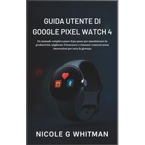Whitman, Nicole G Guida Utente di Google Pixel Watch 4: Un manuale completo passo dopo passo per massimizzare la produttività, migliorare il benessere e rimanere connessi senza interruzioni per tutta la giornata Whitman, Nicole G Guida Utente di Google Pixel Watch 4: Un manuale completo passo dopo passo per massimizzare la produttività, migliorare il benessere e rimanere connessi senza interruzioni per tutta la giornata