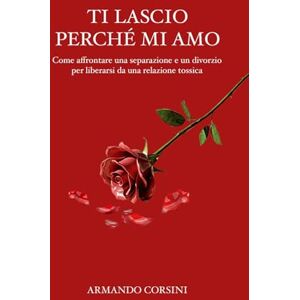 Corsini, Armando Ti lascio perchè mi amo: Come affrontare una separazione e un divorzio per liberarsi da una relazione tossica Corsini, Armando Ti lascio perchè mi amo: Come affrontare una separazione e un divorzio per liberarsi da una relazione tossica