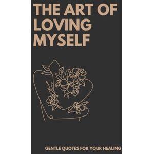 Barkauskas, Armantas The Art of Loving Myself: Healing Quotes for Quiet Self Love Barkauskas, Armantas The Art of Loving Myself: Healing Quotes for Quiet Self Love