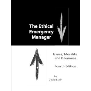 Etkin, Prof David The Ethical Emergency Manager: Issues, Morality, and Dilemmas. Fourth Edition Etkin, Prof David The Ethical Emergency Manager: Issues, Morality, and Dilemmas. Fourth Edition