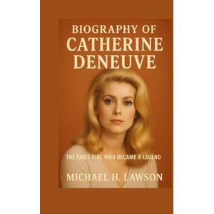 H. Lawson, Michael Biography of Catherine Deneuve: The Paris Girl Who Became a Legend H. Lawson, Michael Biography of Catherine Deneuve: The Paris Girl Who Became a Legend