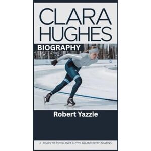 Yazzie, Robert CLARA HUGHES BIOGRAPHY: A Legacy of Excellence in Cycling and Speed Skating Yazzie, Robert CLARA HUGHES BIOGRAPHY: A Legacy of Excellence in Cycling and Speed Skating