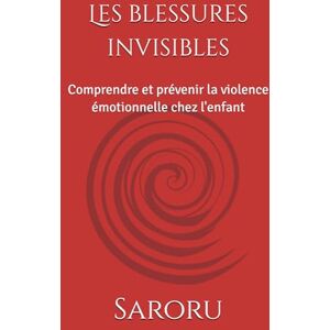 Saroru Les blessures invisibles: Comprendre et prévenir la violence émotionnelle chez l'enfant Saroru Les blessures invisibles: Comprendre et prévenir la violence émotionnelle chez l'enfant
