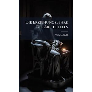 Biehl, Wilhelm Die Erziehungslehre Des Aristoteles Biehl, Wilhelm Die Erziehungslehre Des Aristoteles
