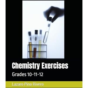Pino Rivero, Lazaro Chemistry Exercises: Grades 10-11-12 Pino Rivero, Lazaro Chemistry Exercises: Grades 10-11-12