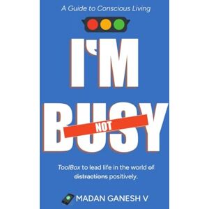 Madan Ganesh V I’m not Busy: A Guide to Conscious Living Toolbox to lead life in the world of distractions positively. Madan Ganesh V I’m not Busy: A Guide to Conscious Living Toolbox to lead life in the world of distractions positively.