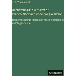 Thommerel, J P Recherches sur la fusion du Franco-Normand et de l'Anglo-Saxon: Recherches sur la fusion du Franco-Normand et de l'Anglo-Saxon Thommerel, J P Recherches sur la fusion du Franco-Normand et de l'Anglo-Saxon: Recherches sur la fusion du Franco-Normand et de l'Anglo-Saxon