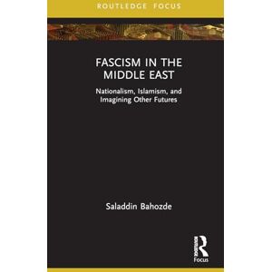 Bahozde, Saladdin Fascism in the Middle East: Nationalism, Islamism, and Imagining Other Futures (Routledge Focus on Modern Subjects) Bahozde, Saladdin Fascism in the Middle East: Nationalism, Islamism, and Imagining Other Futures (Routledge Focus on Modern Subjects)