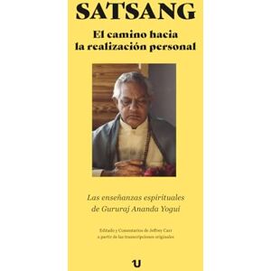 Carr, Jeffrey Satsang. El Camino hacia la Realización Personal: Las Enseñanzas Espirituales de Gururaj Ananda Yogui Carr, Jeffrey Satsang. El Camino hacia la Realización Personal: Las Enseñanzas Espirituales de Gururaj Ananda Yogui