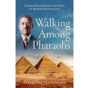 Der Manuelian, Peter Walking Among Pharaohs: George Reisner and the Dawn of Modern Egyptology Der Manuelian, Peter Walking Among Pharaohs: George Reisner and the Dawn of Modern Egyptology