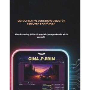 Erin, Gina .P. DER ULTIMATIVE OBS STUDIO GUIDE FÜR SENIOREN & ANFÄNGER: Live-Streaming, Bildschirmaufzeichnung und mehr leicht gemacht Erin, Gina .P. DER ULTIMATIVE OBS STUDIO GUIDE FÜR SENIOREN & ANFÄNGER: Live-Streaming, Bildschirmaufzeichnung und mehr leicht gemacht