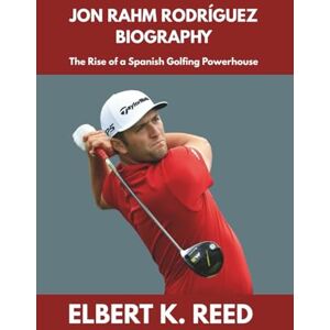K. REED, ELBERT JON RAHM RODRÍGUEZ BIOGRAPHY: The Rise of a Spanish Golfing Powerhouse K. REED, ELBERT JON RAHM RODRÍGUEZ BIOGRAPHY: The Rise of a Spanish Golfing Powerhouse