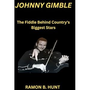 Hunt, Ramon B. Johnny Gimble: The Fiddle Behind Country's Biggest Stars Hunt, Ramon B. Johnny Gimble: The Fiddle Behind Country's Biggest Stars