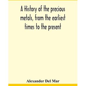 Del Mar, Alexander A history of the precious metals, from the earliest times to the present Del Mar, Alexander A history of the precious metals, from the earliest times to the present