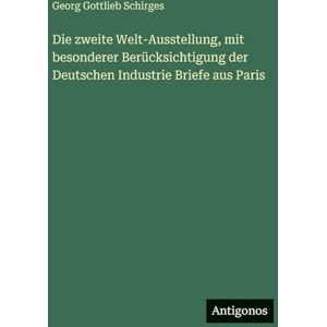 Schirges, Georg Gottlieb Die zweite Welt-Ausstellung, mit besonderer Berücksichtigung der Deutschen Industrie Briefe aus Paris Schirges, Georg Gottlieb Die zweite Welt-Ausstellung, mit besonderer Berücksichtigung der Deutschen Industrie Briefe aus Paris
