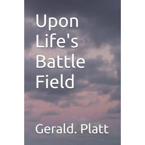 Platt, Mr.. Gerald. Upon Life's Battle Field Platt, Mr.. Gerald. Upon Life's Battle Field