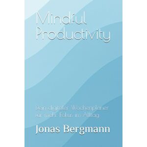 Bergmann, Jonas Mindful Productivity: Dein digitaler Wochenplaner für mehr Fokus im Alltag Bergmann, Jonas Mindful Productivity: Dein digitaler Wochenplaner für mehr Fokus im Alltag