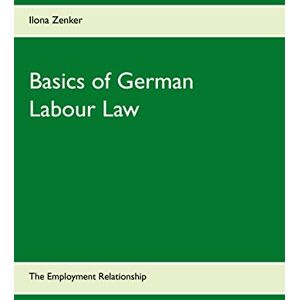 Zenker, Ilona Basics of German Labour Law: The Employment Relationship Zenker, Ilona Basics of German Labour Law: The Employment Relationship