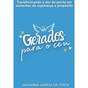 da Costa, Giovanna Garcia Gerados Para o Céu: Transformando a dor da perda em sementes de esperança e propósito da Costa, Giovanna Garcia Gerados Para o Céu: Transformando a dor da perda em sementes de esperança e propósito