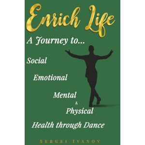 Ivanov, Sergei ENRICH LIFE: A Journey to Social, Emotional, Mental, and Physical Health Through Dance Ivanov, Sergei ENRICH LIFE: A Journey to Social, Emotional, Mental, and Physical Health Through Dance