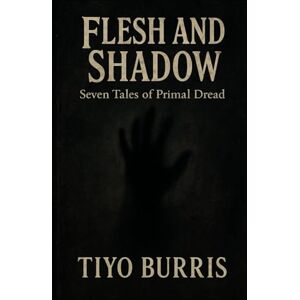 Burris, Tiyo Flesh and Shadow: Seven Tales of Primal Dread Burris, Tiyo Flesh and Shadow: Seven Tales of Primal Dread
