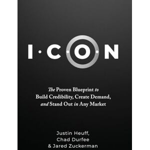 Heuff, Justin I.C.O.N.: The Proven Blueprint to Build Credibility, Create Demand, and Stand Out in Any Market Heuff, Justin I.C.O.N.: The Proven Blueprint to Build Credibility, Create Demand, and Stand Out in Any Market