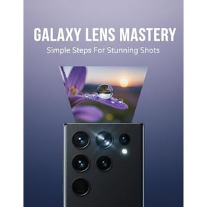 Thorne, Valerie Galaxy Lens Mastery: Simple Steps For Stunning Shots Thorne, Valerie Galaxy Lens Mastery: Simple Steps For Stunning Shots
