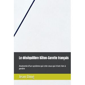 Ding, Jean Le déséquilibre Bâton-Carotte français: Anatomie d'un système qui crée ceux qui n'ont rien à perdre Ding, Jean Le déséquilibre Bâton-Carotte français: Anatomie d'un système qui crée ceux qui n'ont rien à perdre