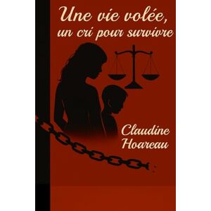 HOAREAU, Claudine Une vie volée, un cri pour survivre: De l'humiliation à la résilience, le cri d'une mère courage HOAREAU, Claudine Une vie volée, un cri pour survivre: De l'humiliation à la résilience, le cri d'une mère courage