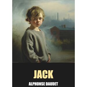 Daudet, Alphonse Jack d'Alphonse Daudet Édition Originale et Intégrale avec biographie de l'auteur Daudet, Alphonse Jack d'Alphonse Daudet Édition Originale et Intégrale avec biographie de l'auteur