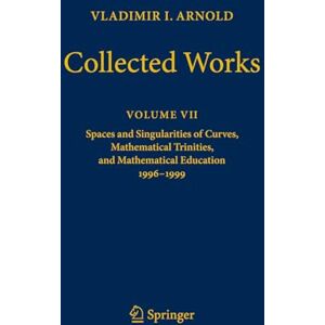 Arnold, Vladimir I. Vladimir I. Arnold Collected Works: Spaces and Singularities of Curves, Mathematical Trinities, and Mathematical Education 1996–1999: 7 (Vladimir I. Arnold Collected Works, 7) Arnold, Vladimir I. Vladimir I. Arnold Collected Works: Spaces and Singularities of Curves, Mathematical Trinities, and Mathematical Education 1996–1999: 7 (Vladimir I. Arnold Collected Works, 7)