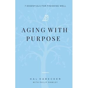 Habecker, Dr Hal Aging With Purpose: 7 Essentials for Finishing Well Habecker, Dr Hal Aging With Purpose: 7 Essentials for Finishing Well