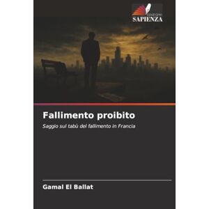 EL BALLAT, Gamal Fallimento proibito: Saggio sul tabù del fallimento in Francia EL BALLAT, Gamal Fallimento proibito: Saggio sul tabù del fallimento in Francia