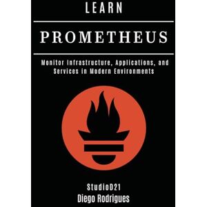Rodrigues, Diego LEARN PROMETHEUS: Monitor Infrastructure, Applications, and Services in Modern Environments: 4 (Infrastructure & Automation) Rodrigues, Diego LEARN PROMETHEUS: Monitor Infrastructure, Applications, and Services in Modern Environments: 4 (Infrastructure & Automation)