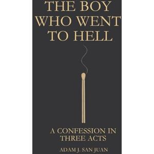 San Juan, Adam J The Boy Who Went to Hell: A Confession in Three Acts San Juan, Adam J The Boy Who Went to Hell: A Confession in Three Acts