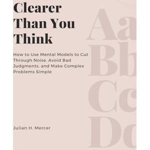 H Mercer, Julian Life Blood (Edition1): How to Use Mental Models to Cut Through Noise, Avoid Bad Judgments, and Make Complex Problems Simple H Mercer, Julian Life Blood (Edition1): How to Use Mental Models to Cut Through Noise, Avoid Bad Judgments, and Make Complex Problems Simple