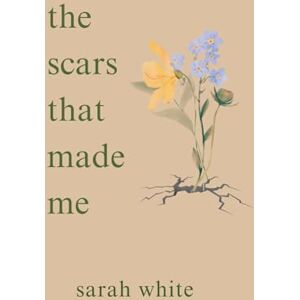 White, Sarah the scars that made me White, Sarah the scars that made me